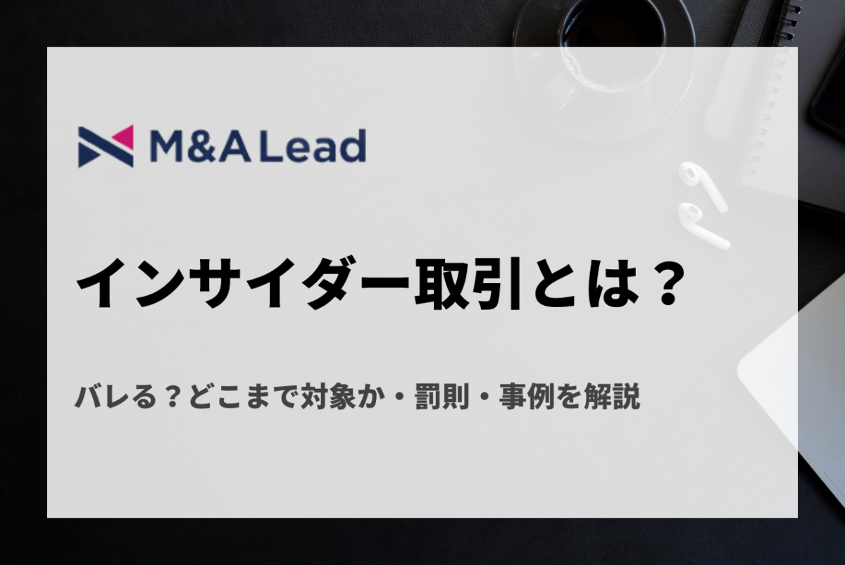 インサイダー取引とは？バレる？どこまで対象か・罰則・事例を解説 | Mu0026A 事業承継 会社売却ならMu0026A Lead