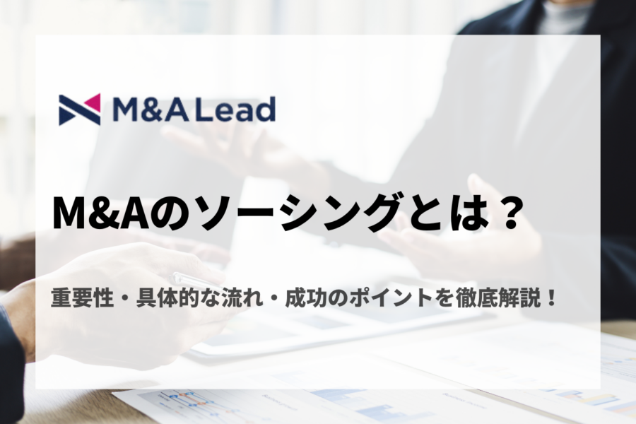 M&Aのソーシングとは？重要性・具体的な流れ・成功のポイントを徹底解説！