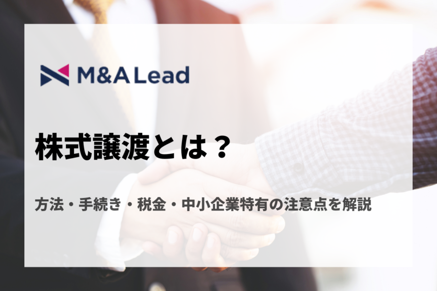 株式譲渡とは？方法・手続き・税金・中小企業特有の注意点を解説