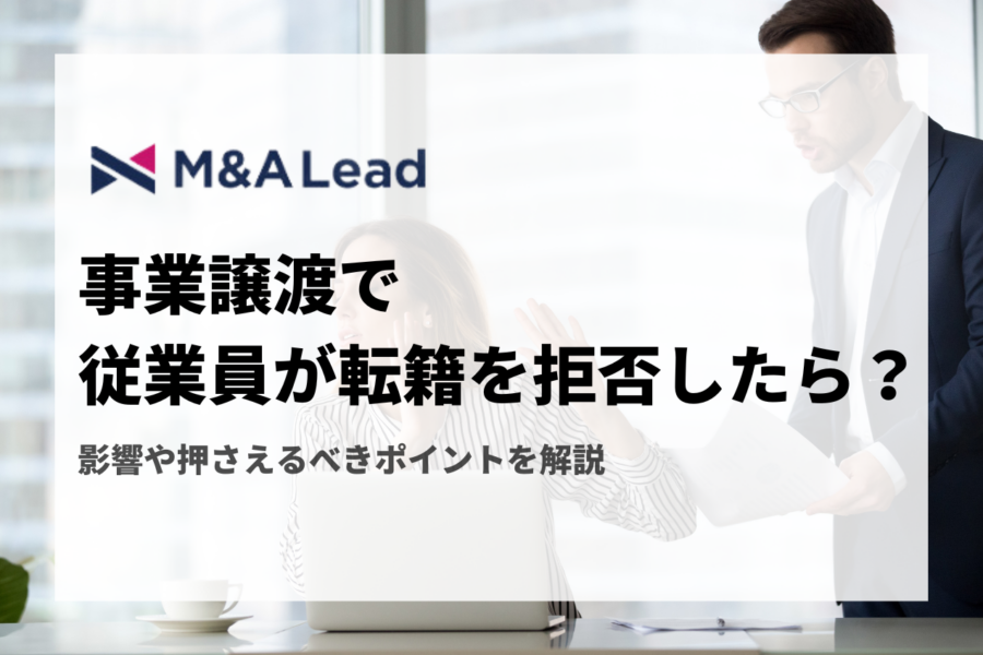 事業譲渡で従業員が転籍を拒否したら？影響や押さえるべきポイントを解説