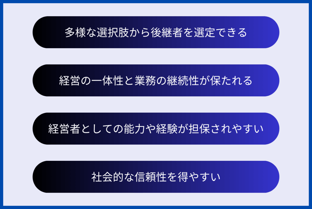 親族外承継のメリットは、多様な選択肢から後継者を選定できること、経営の一体性と業務の継続性が保たれること、経営者としての能力や経験が担保されやすいこと、社会的な信頼性を得やすいことが挙げられます。