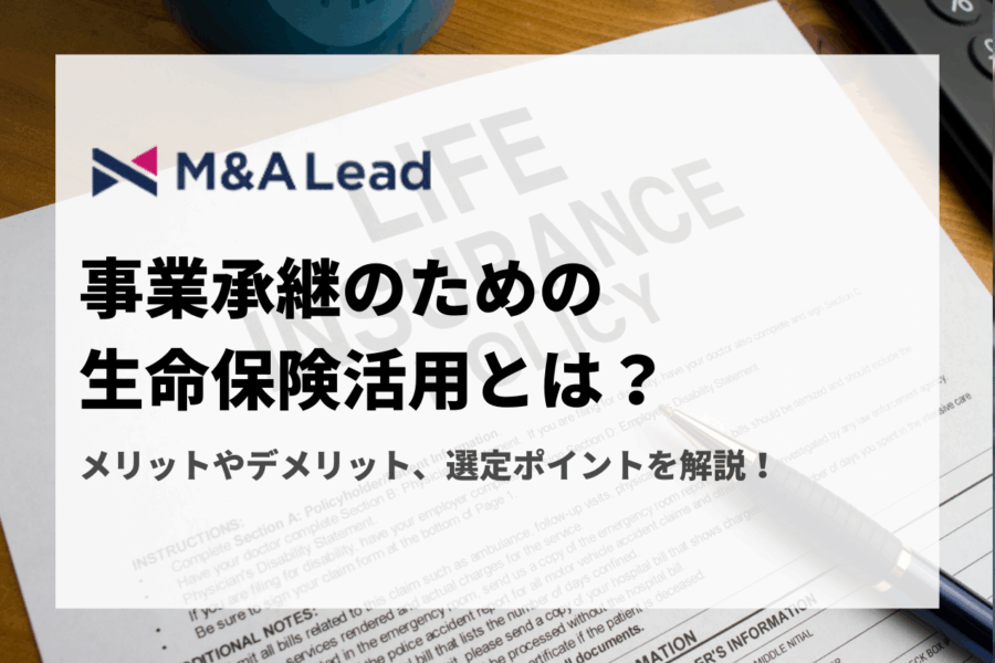 事業承継のための生命保険活用とは？メリットやデメリット、選定ポイントを解説！