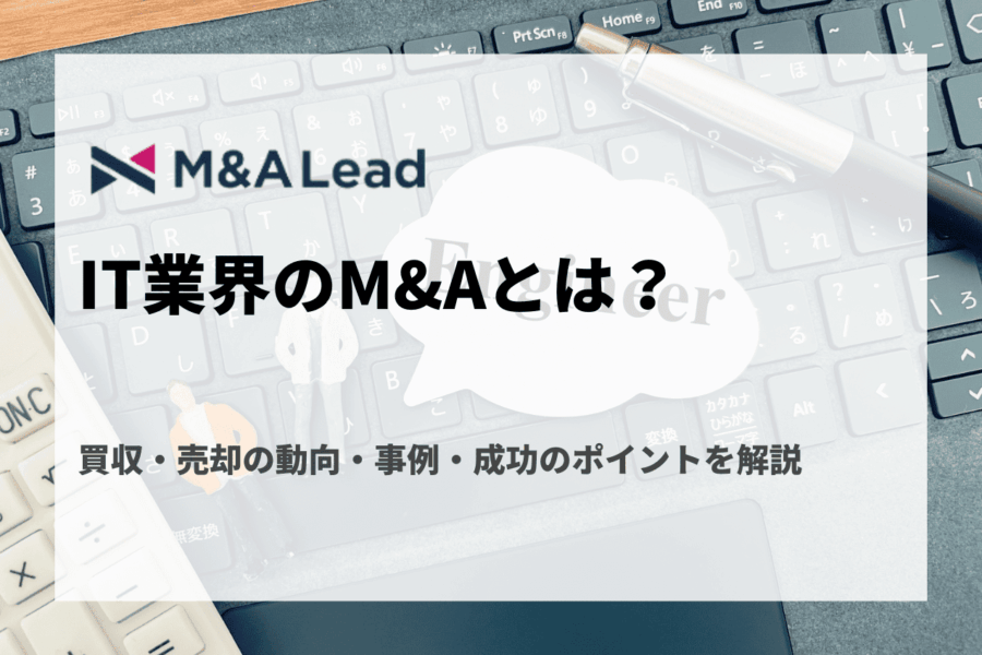 IT業界のM&Aとは？買収・売却の動向・事例・成功のポイントを解説